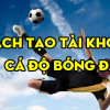 Cách tạo tài khoản cá cược bóng đá tại các nhà cái uy tín