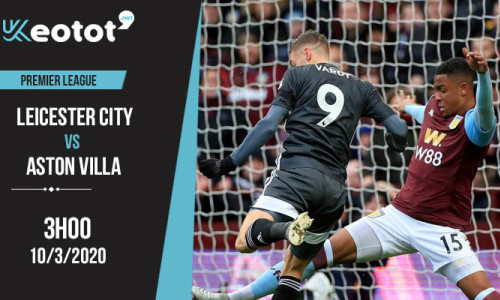 Soi kèo Leicester vs Aston Villa lúc 3h ngày 10/3/2020
