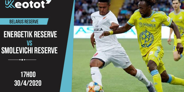 Soi kèo Energetik-BGU Reserve vs Smolevichi Reserve lúc 17h ngày 30/4/2020