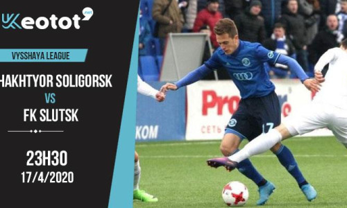 Soi kèo Shakhtyor Soligorsk vs FK Slutsk lúc 23h30 ngày 17/4/2020