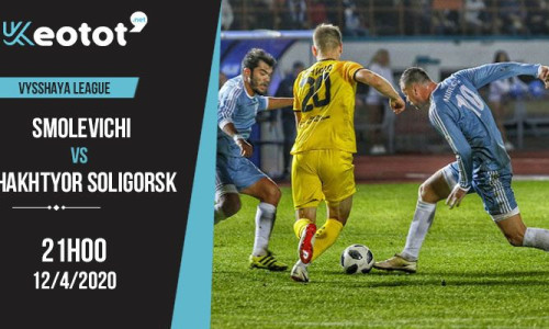 Soi kèo Smolevichi vs Shakhtyor Soligorsk lúc 21h ngày 12/4/2020