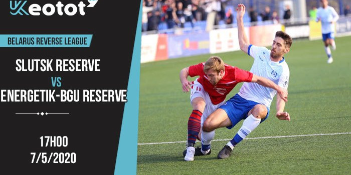 Soi kèo Slutsk Reserve vs Energetik-BGU Reserve lúc 17h ngày 7/5/2020